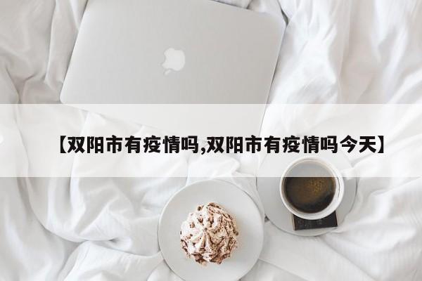 【双阳市有疫情吗,双阳市有疫情吗今天】