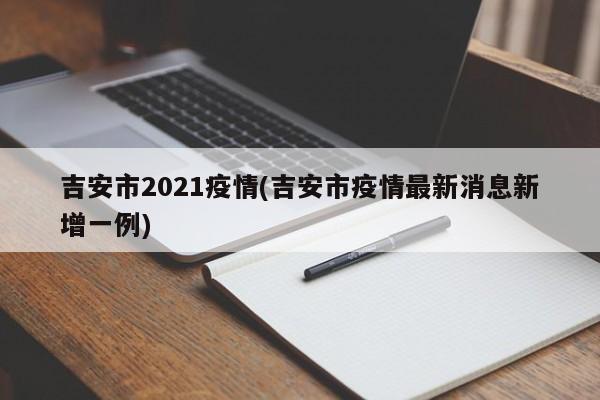吉安市2021疫情(吉安市疫情最新消息新增一例)