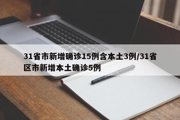 31省市新增确诊15例含本土3例/31省区市新增本土确诊5例