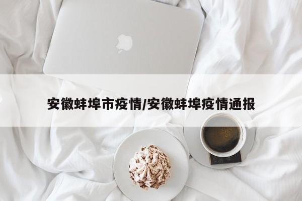 安徽蚌埠市疫情/安徽蚌埠疫情通报