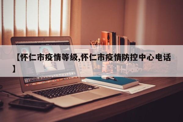 【怀仁市疫情等级,怀仁市疫情防控中心电话】