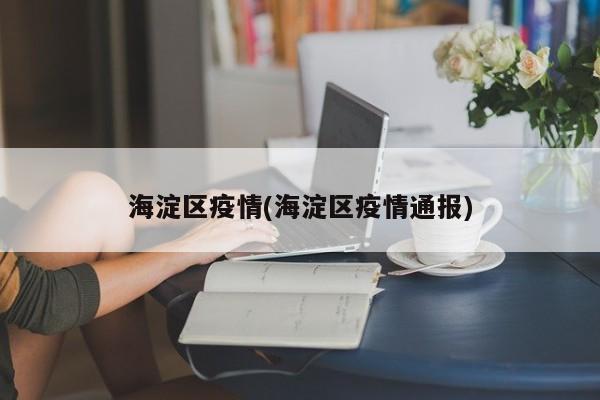海淀区疫情(海淀区疫情通报)