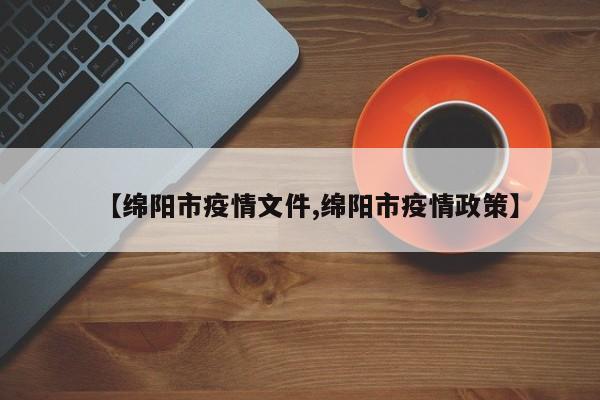 【绵阳市疫情文件,绵阳市疫情政策】
