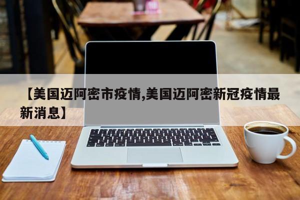 【美国迈阿密市疫情,美国迈阿密新冠疫情最新消息】