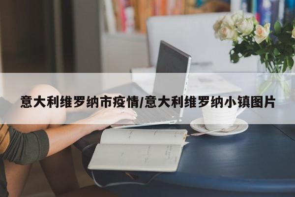 意大利维罗纳市疫情/意大利维罗纳小镇图片