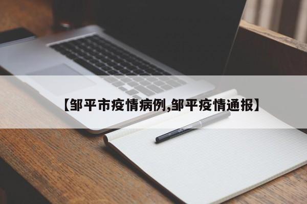 【邹平市疫情病例,邹平疫情通报】