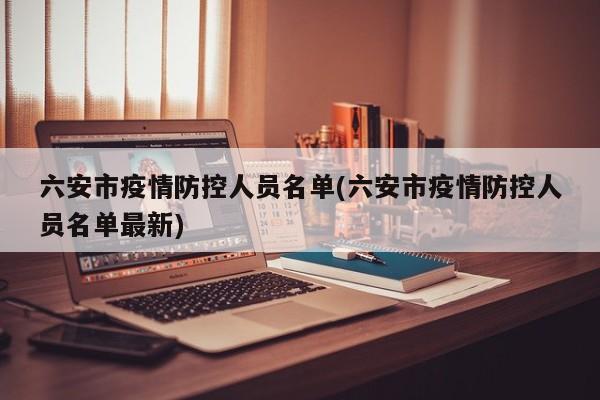 六安市疫情防控人员名单(六安市疫情防控人员名单最新)