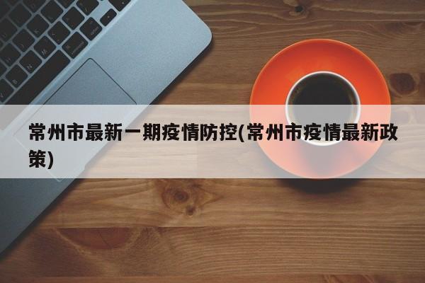 常州市最新一期疫情防控(常州市疫情最新政策)
