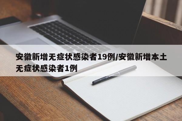 安徽新增无症状感染者19例/安徽新增本土无症状感染者1例