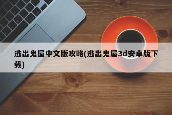 逃出鬼屋中文版攻略(逃出鬼屋3d安卓版下载)
