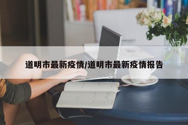 道明市最新疫情/道明市最新疫情报告