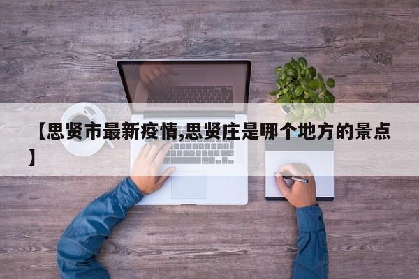 【思贤市最新疫情,思贤庄是哪个地方的景点】