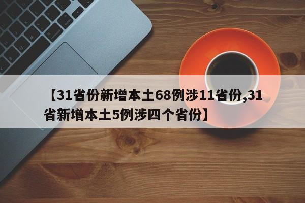 【31省份新增本土68例涉11省份,31省新增本土5例涉四个省份】