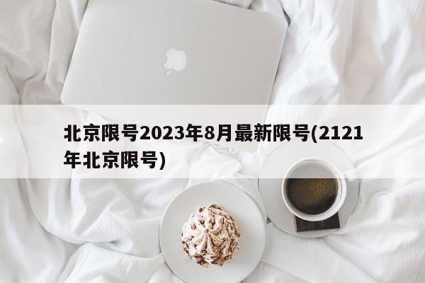 北京限号2023年8月最新限号(2121年北京限号)