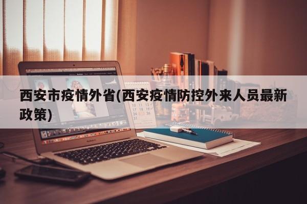 西安市疫情外省(西安疫情防控外来人员最新政策)
