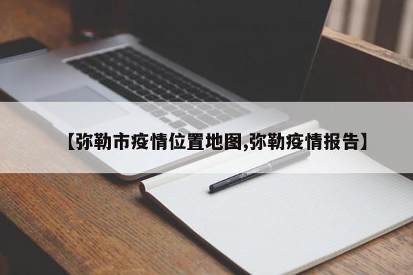 【弥勒市疫情位置地图,弥勒疫情报告】