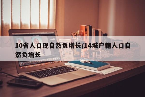 10省人口现自然负增长/14城户籍人口自然负增长