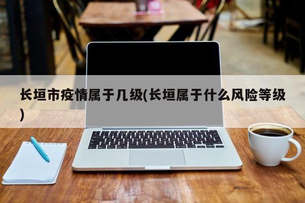 长垣市疫情属于几级(长垣属于什么风险等级)