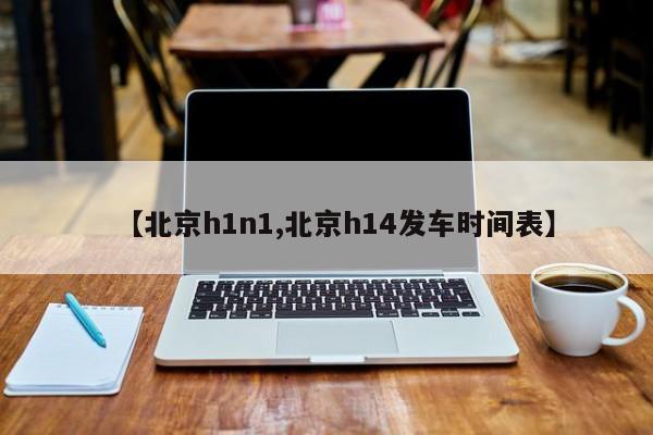 【北京h1n1,北京h14发车时间表】