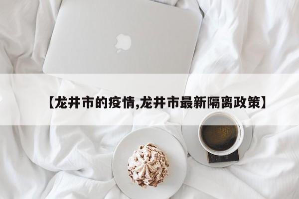 【龙井市的疫情,龙井市最新隔离政策】