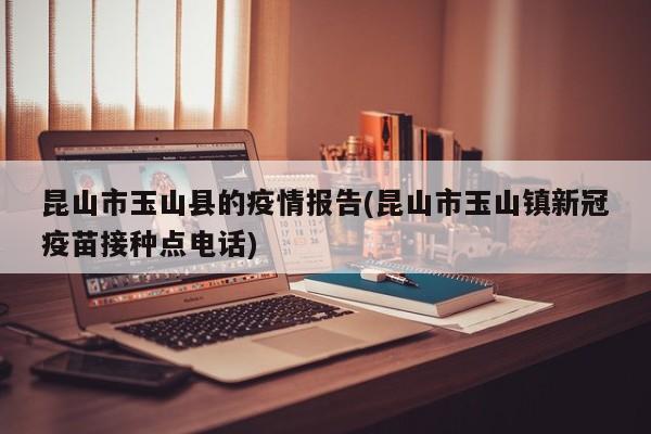 昆山市玉山县的疫情报告(昆山市玉山镇新冠疫苗接种点电话)