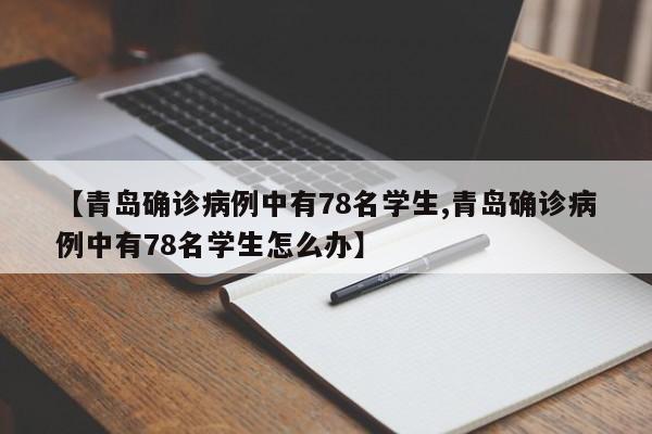 【青岛确诊病例中有78名学生,青岛确诊病例中有78名学生怎么办】