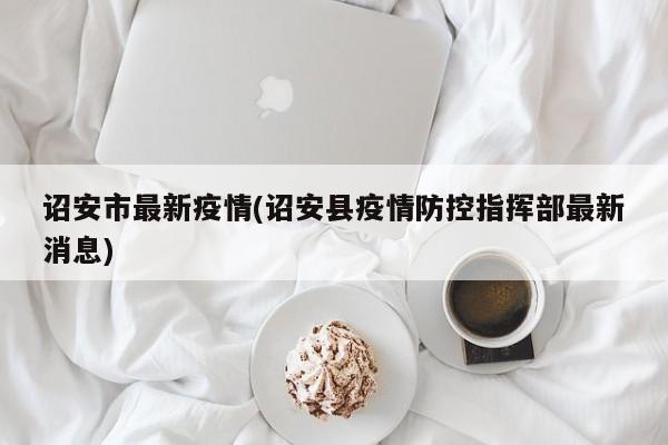 诏安市最新疫情(诏安县疫情防控指挥部最新消息)
