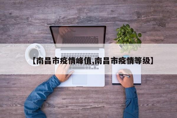 【南昌市疫情峰值,南昌市疫情等级】