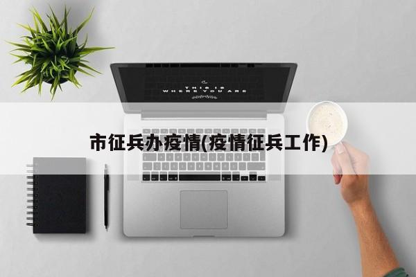 市征兵办疫情(疫情征兵工作)