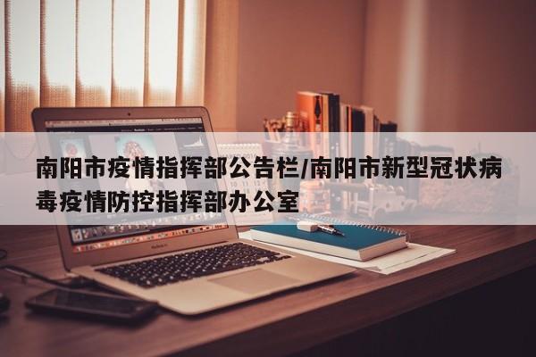 南阳市疫情指挥部公告栏/南阳市新型冠状病毒疫情防控指挥部办公室