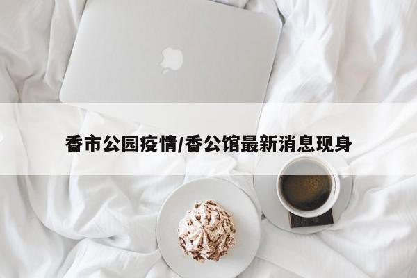 香市公园疫情/香公馆最新消息现身