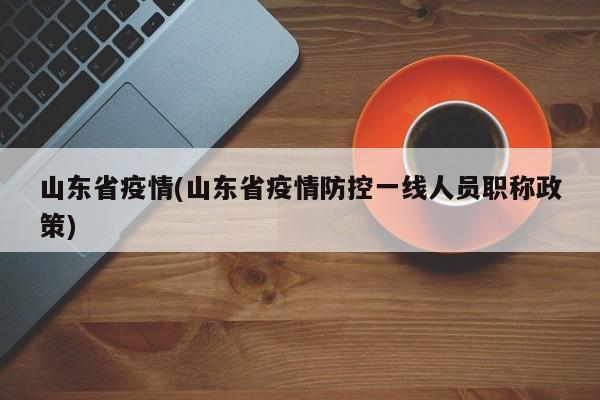 山东省疫情(山东省疫情防控一线人员职称政策)