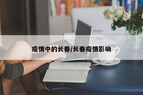 疫情中的长春/长春疫情影响