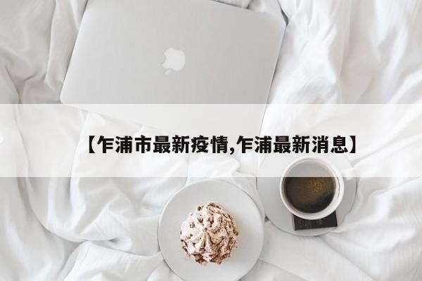 【乍浦市最新疫情,乍浦最新消息】